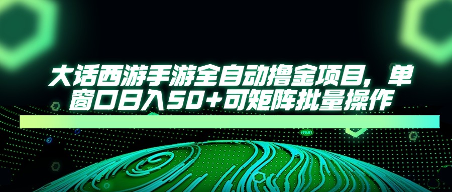 大话西游全自动撸金,单窗口日入50+可矩阵批量操作-锦晨科技网