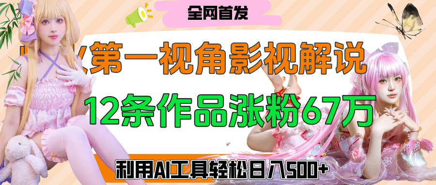 爆火第一人称视角影视解说，12条作品涨粉67万，巧用AI工具，轻松日入500+-锦晨科技网