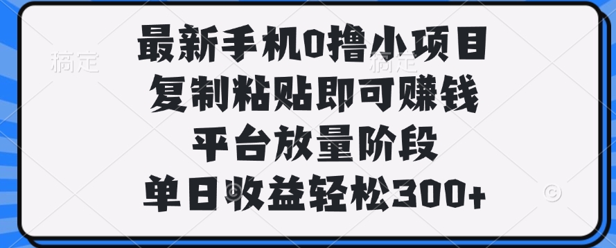 最新手机0撸小项目,复制粘贴即可赚钱,单日收益轻松300+-锦晨科技网