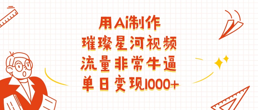 用Ai制作璀璨星河视频，流量非常牛逼，单日变现1000+-锦晨科技网