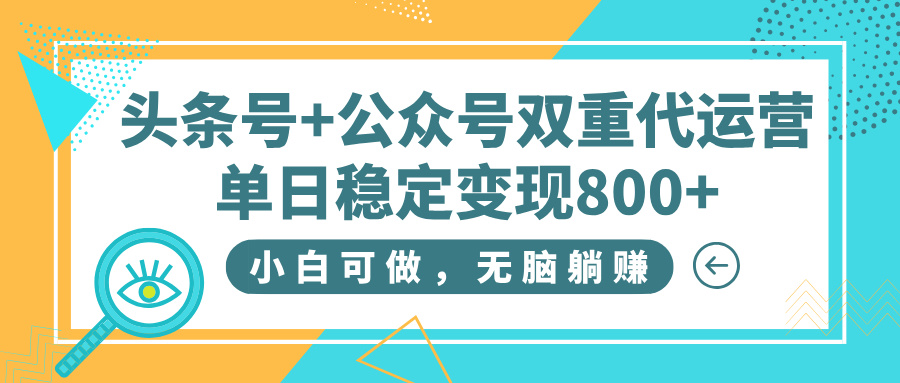 头条号+公众号双重代运营，小白可做，无脑躺赚，单日稳定变现800+-锦晨科技网