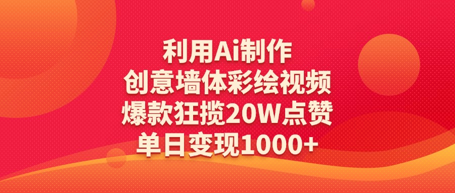 利用Ai制作创意墙体彩绘视频，爆款狂揽20W点赞，单日变现1000+-锦晨科技网