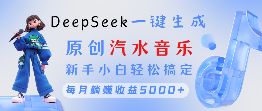 原创汽水音乐DeepSeek一键生成 新手小白轻松搞定 每月躺赚5000+-锦晨科技网