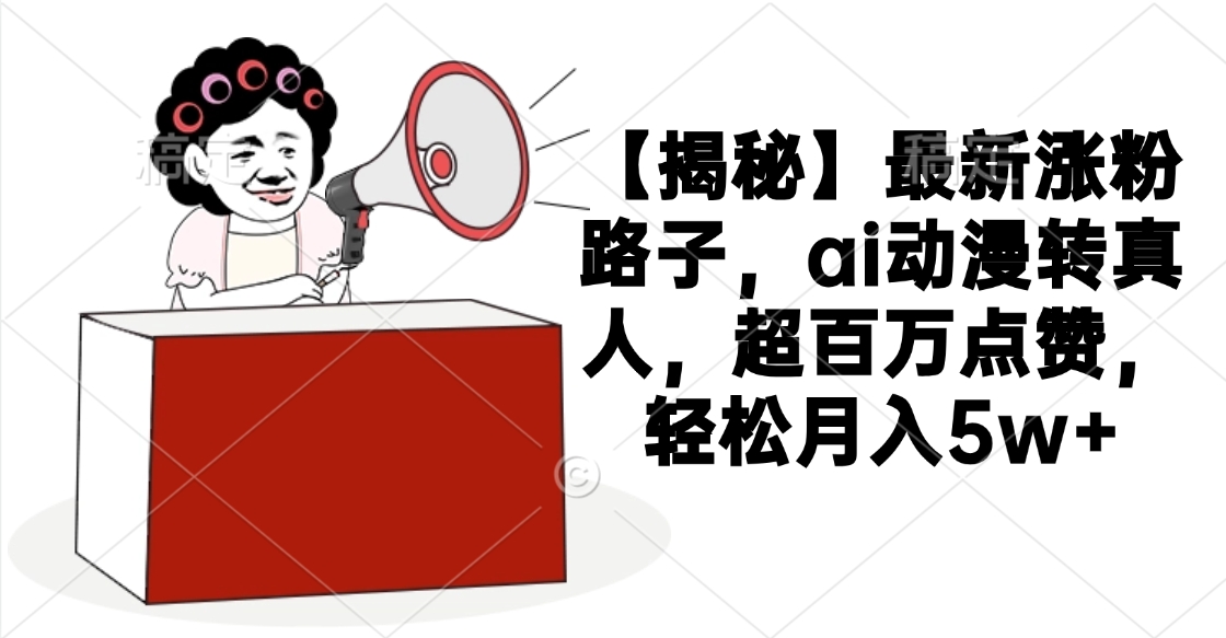 【揭秘】最新涨粉路子，ai动漫转真人，超百万点赞，轻松月入5w+-锦晨科技网