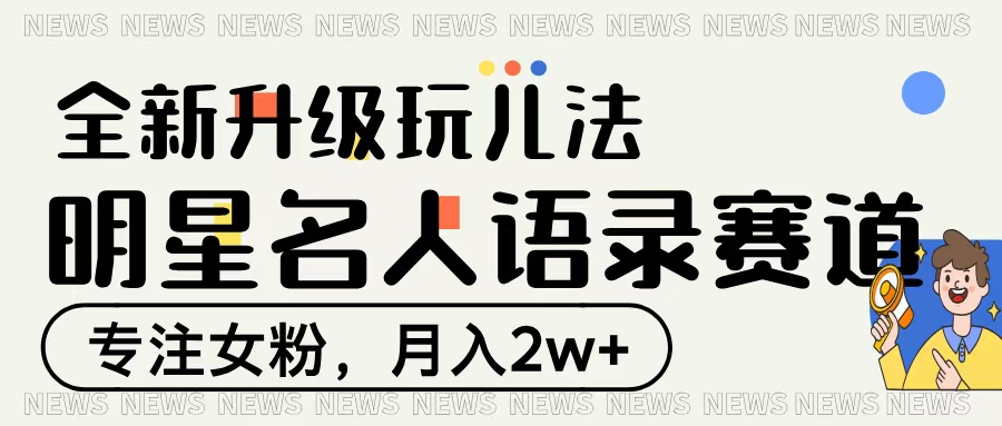 明星名人语录赛道全新升级玩法，专注女粉，月入2W＋-锦晨科技网