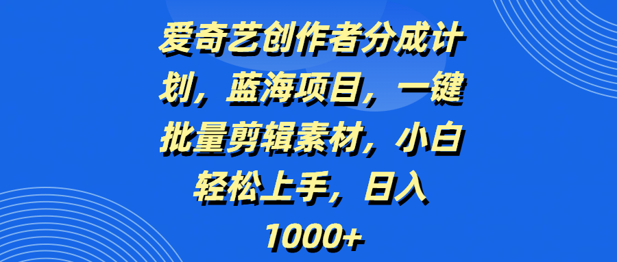 爱奇艺创作者分成计划，蓝海项目，一键批量剪辑素材，小白轻松上手，日入1000+-锦晨科技网