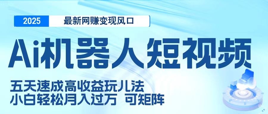 二零二五最新网赚变现风口，Ai 机器人短视频，五天速成高收益玩儿法，小白轻松月入过万，可矩阵-锦晨科技网
