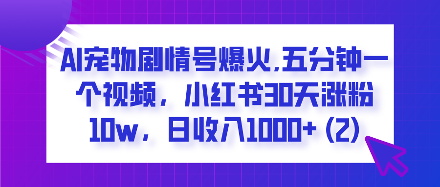  AI宠物剧情号爆火,五分钟一个视频，小红书30天涨粉10w，日收入1000+-锦晨科技网