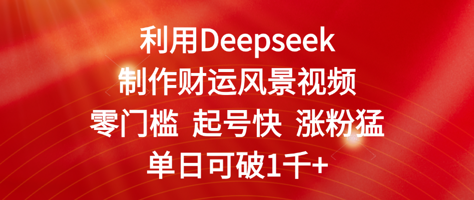 利用Deepseek制作财运风景视频，零门槛 起号快 涨粉猛，单日可破1千+-锦晨科技网