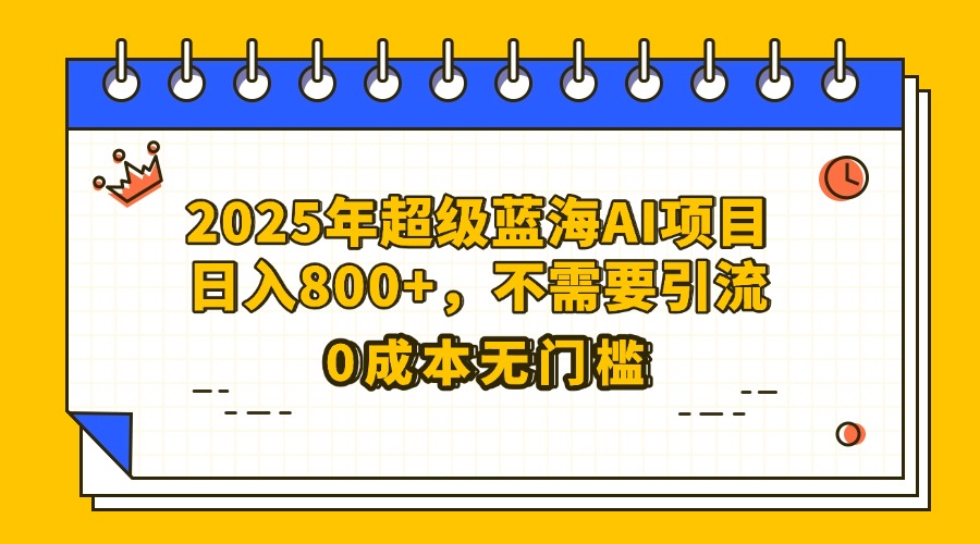 25年超级蓝海AI项目日入800+，不需要引流零成本-锦晨科技网