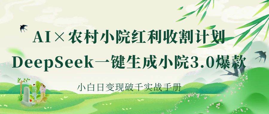 《AI×农村小院红利收割：DeepSeek一键生成小院3.0爆款，小白日变现破千实战手册》-锦晨科技网