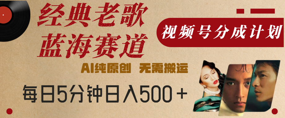 最新经典老歌赛道，视频号分成计划，收益拿到手软，AI纯原创，无需搬运，每天5分钟，单号日入500+-锦晨科技网