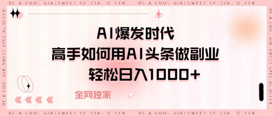 AI爆发时代，高手如何用AI头条做副业，轻松日入1000+-锦晨科技网