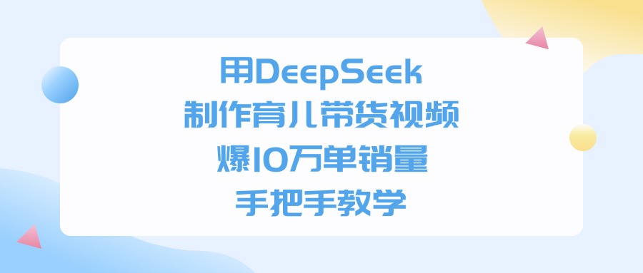 用DeepSeek制作育儿带货视频，爆10万单销量，手把手教学-锦晨科技网