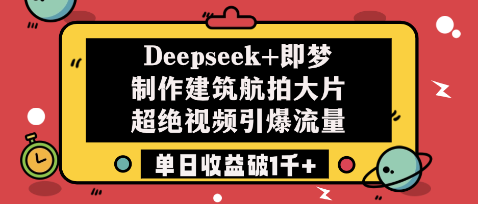 Deepseek+即梦制作建筑航拍大片，超绝视频引爆流量，单日收益破1千+-锦晨科技网