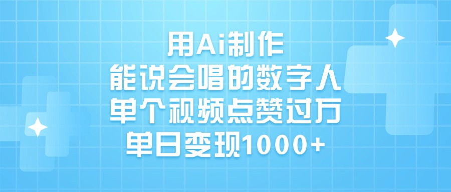 用Ai制作，能说会唱的数字人，单个视频点赞过万，单日变现1000+-锦晨科技网