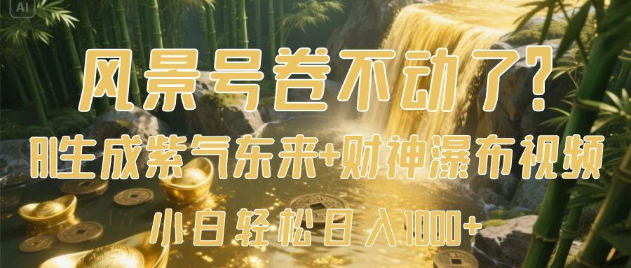 风景号卷不动了？AI一键生成紫气东来+财神瀑布视频，小白轻松日入1000+-锦晨科技网