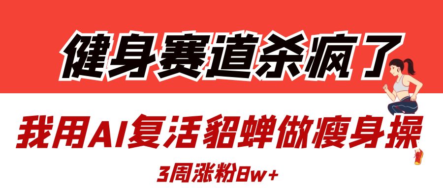 健身赛道杀疯了？我用AI复活貂蝉做瘦身操，3周涨粉8W-锦晨科技网