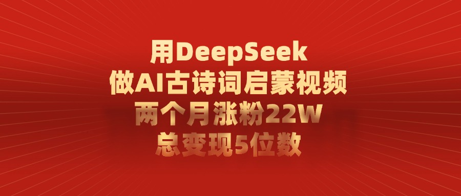 用DeepSeek制作AI古诗词启蒙视频,两个月涨粉22W,总变现5位数-锦晨科技网