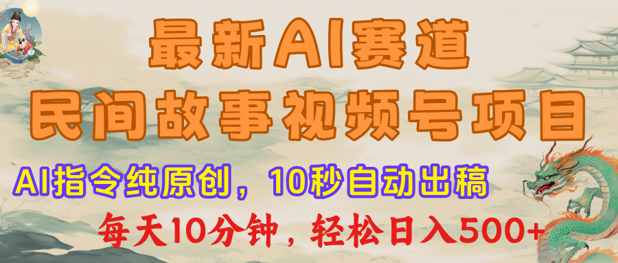 最新AI民间故事，视频号赛道，每日10分钟，轻松日入500+-锦晨科技网