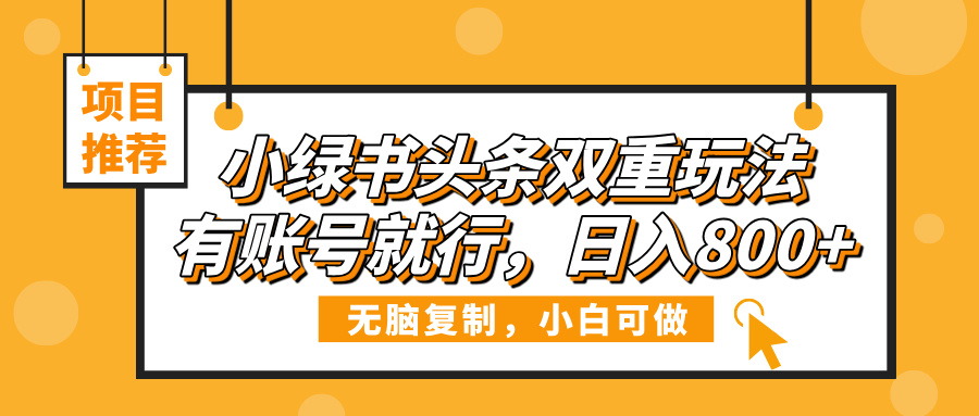 小绿书头条双重玩法，有账号就行，日入800+-锦晨科技网
