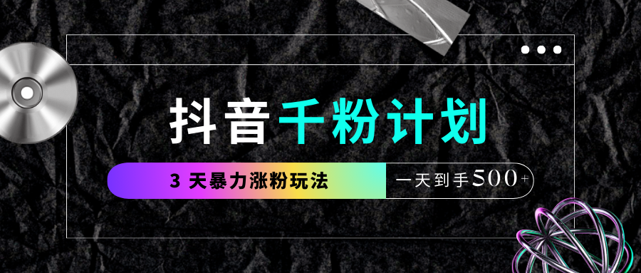 抖音千粉计划，最新玩法三天暴力涨千粉，一天到手500元+-锦晨科技网