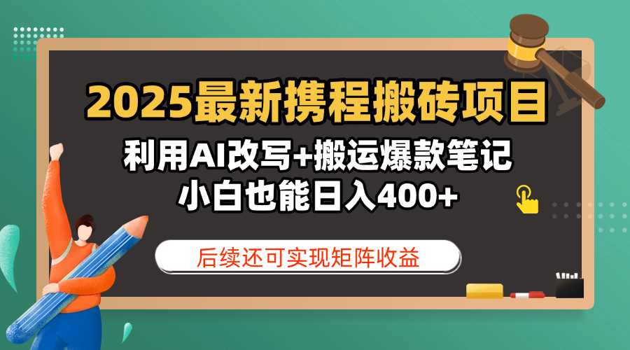 2025最新携程搬砖项目，利用AI改写+搬运爆款笔记，小白也能日入400+，后续还可实现矩阵收益-锦晨科技网