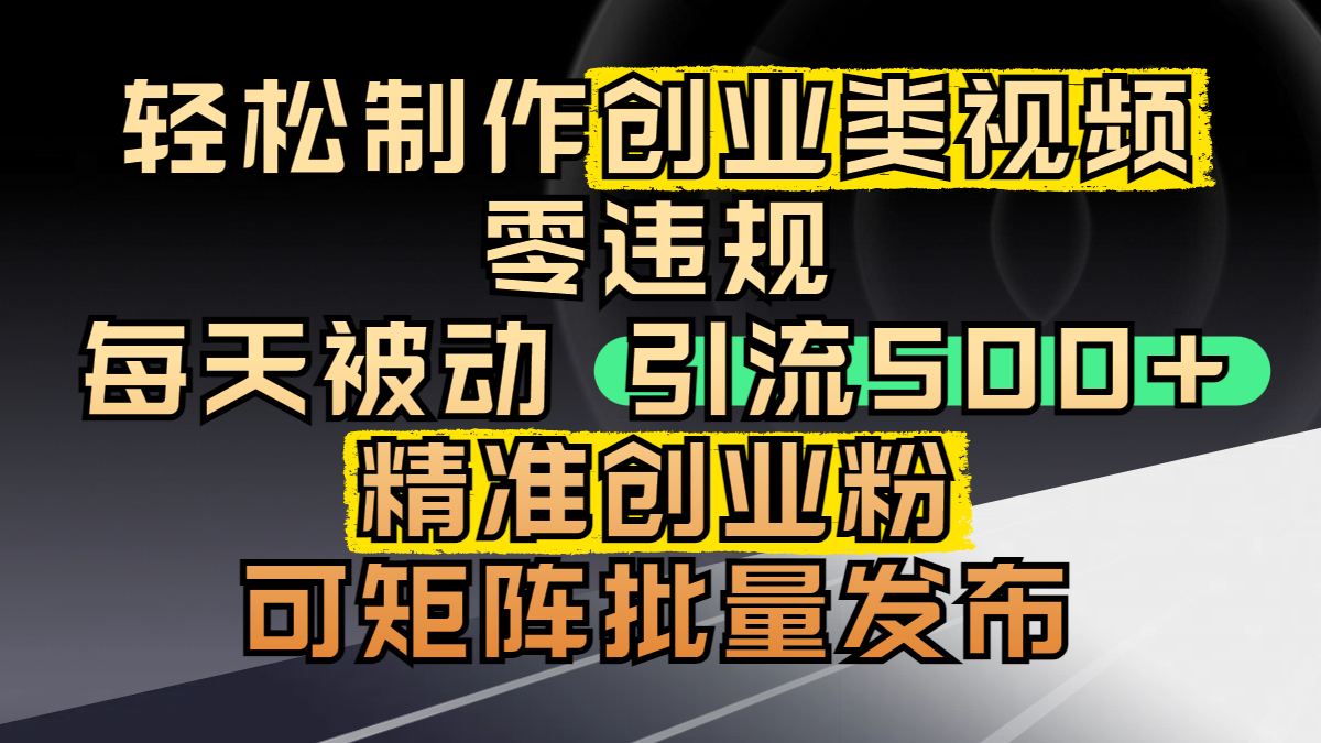 轻松制作创业类视频，零违规，每天被动引流 500 + 精准创业粉，可矩阵批量发布-锦晨科技网
