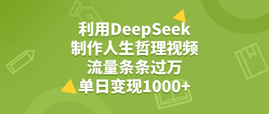 利用DeepSeek制作人生哲理视频，流量条条过万，单日变现1000+-锦晨科技网