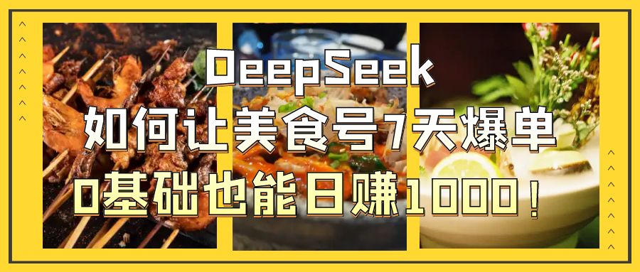 DeepSeek如何让美食号7天爆单，0基础也能日赚1000！-锦晨科技网