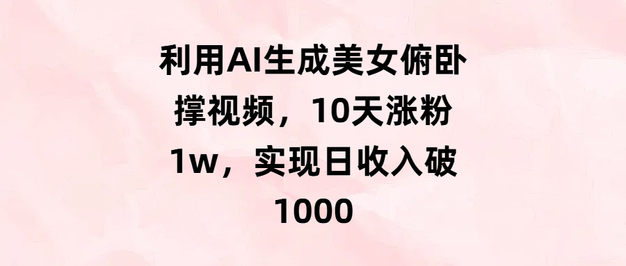 利用AI生成美女俯卧撑视频，10天涨粉1w，实现日收入破1000-锦晨科技网