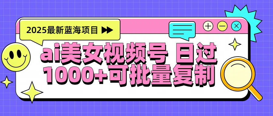 2025年最新蓝海项目 ai美女视频号 日入1000＋ 可批量复制-锦晨科技网