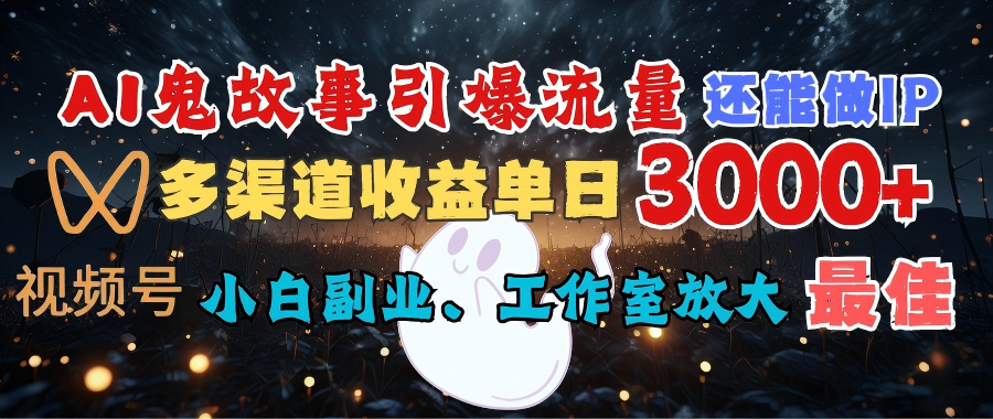 AI鬼故事引爆流量 还能做IP，视频号多渠道收益单日3000+，小白副业、工作室放大的最佳选择-锦晨科技网