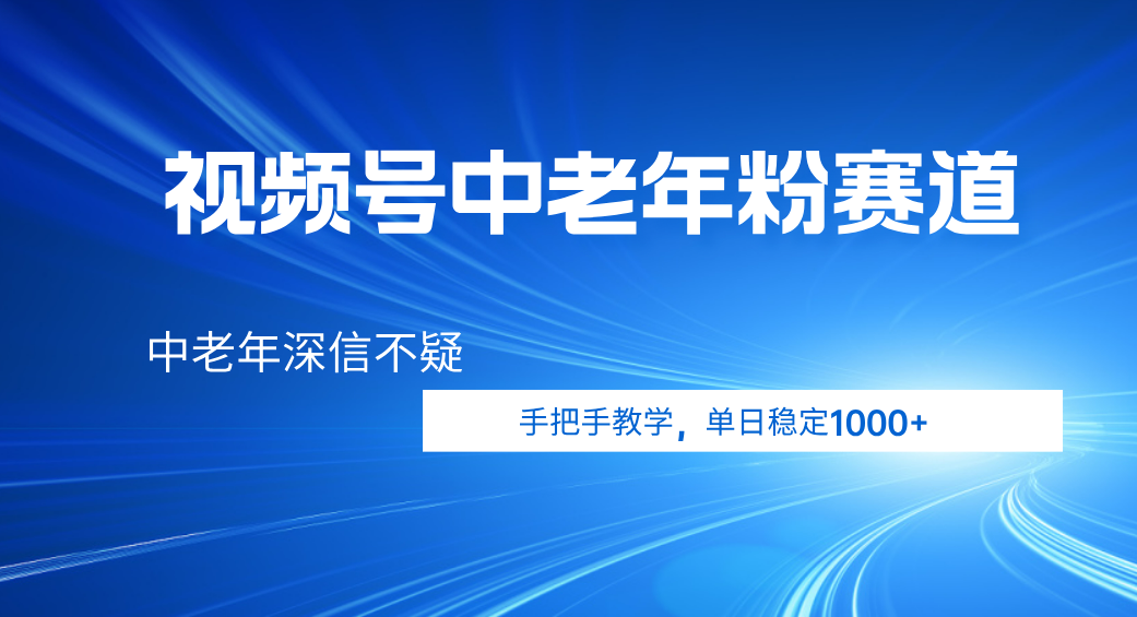 视频号小众中老年粉赛道,中老年深信不疑,手把手教学,新号稳定突破1000+-锦晨科技网