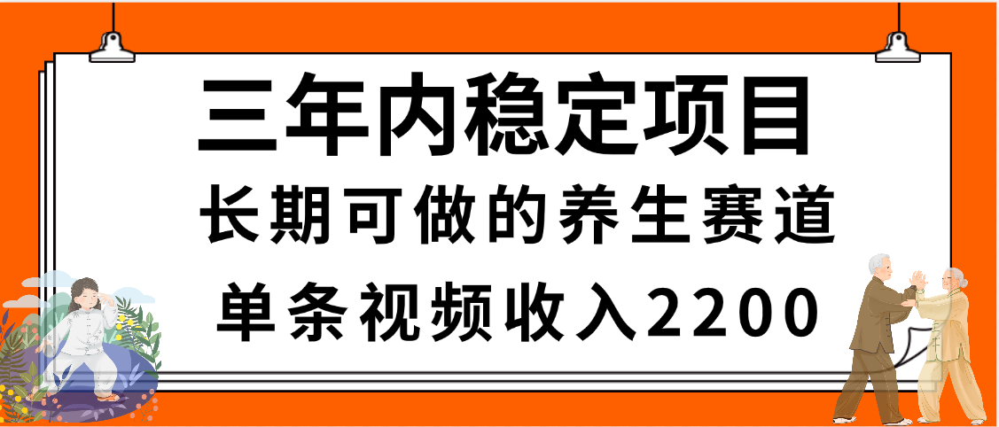 三年内稳定项目,长期可做的养生赛道,单条视频收入2200,新手秒上手-锦晨科技网