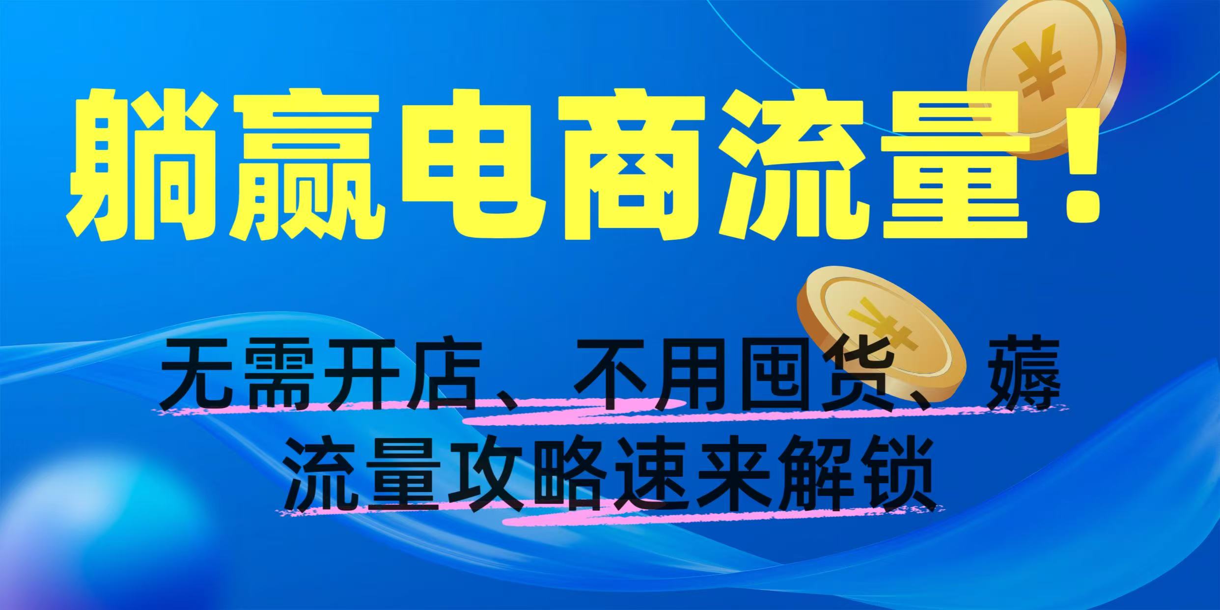 躺赢电商流量！无需开店、不用囤货，薅流量攻略速来解锁-锦晨科技网