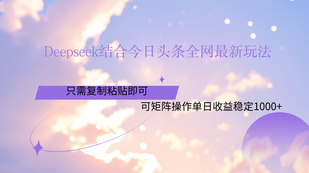 Deepseek结合今日头条全网最新玩法，只需复制粘贴，小白轻松上手单日稳定1000+-锦晨科技网