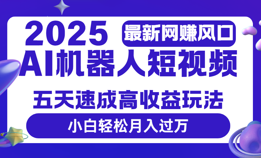2025最新网赚变现风口，Ai 机器人短视频，五天速成高收益玩法，小白轻松月入过万-锦晨科技网