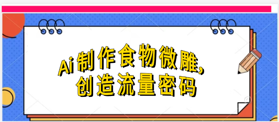 Ai制作食物微雕，创造流量密码，实现日入几张-锦晨科技网