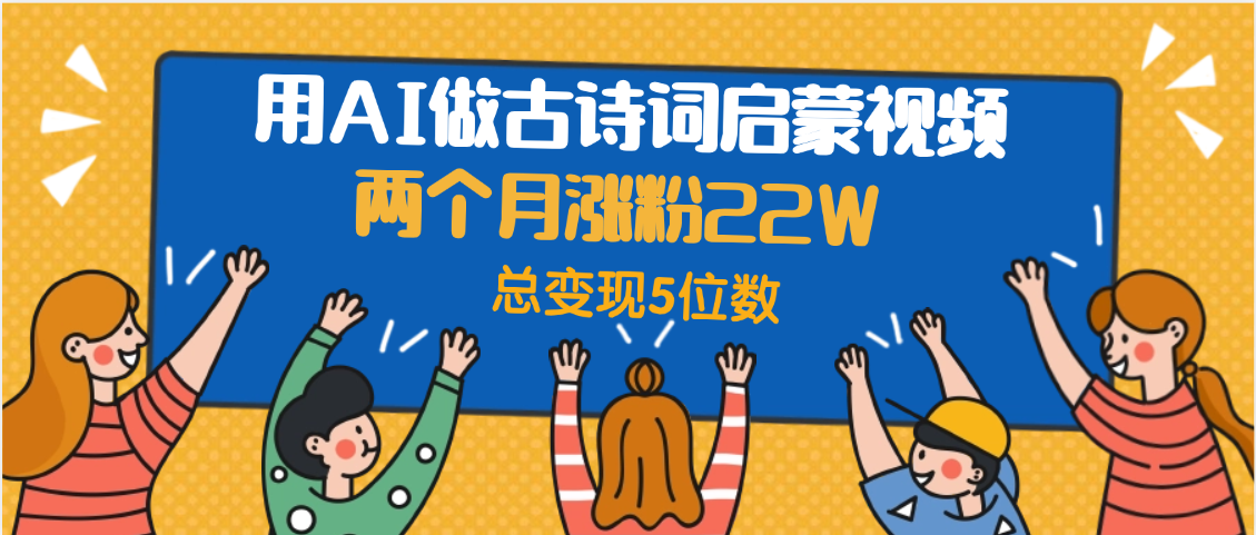 用AI做古诗词启蒙视频，两个月涨粉22W，总变现5位数-锦晨科技网