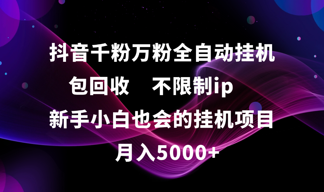 抖音千粉万粉全自动挂机，包回收，不限制ip，新手小白也会的批量挂机，月入5000+-锦晨科技网