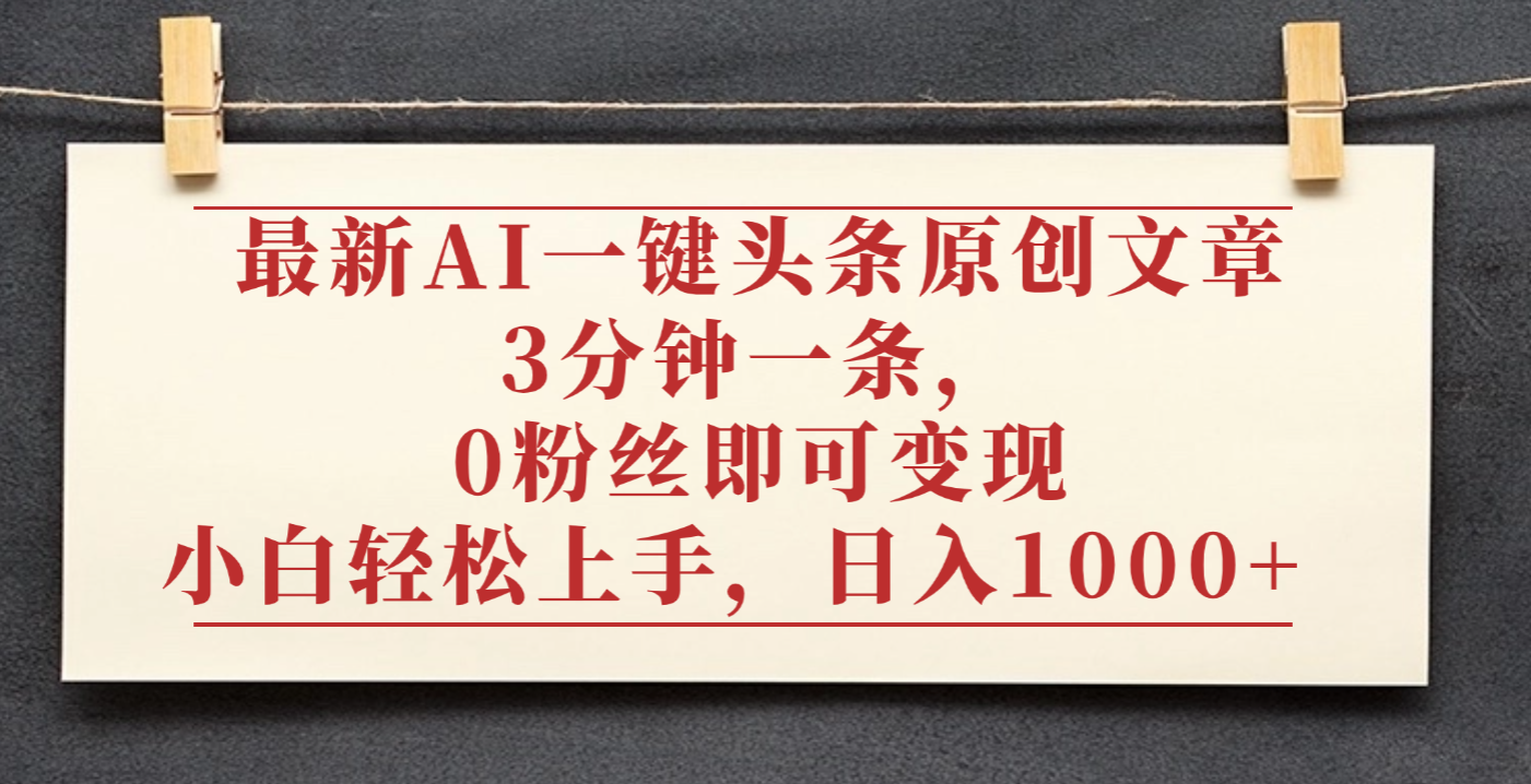 最新AI一键头条原创文章，3分钟一条，0粉丝即可变现，日入1000+-锦晨科技网