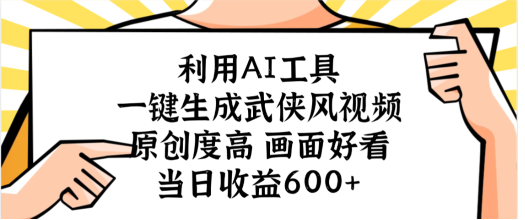 利用AI工具，一键生成武侠风视频，原创度高画面又好看，当日收益600+-锦晨科技网