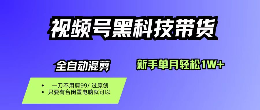 视频号黑科技短视频带货，新手也能单月到手1W+，一刀不用剪，零投资-锦晨科技网