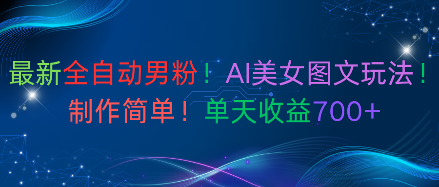 最新全自动男粉！AI美女图文玩法！制作简单！单天收益700+-锦晨科技网