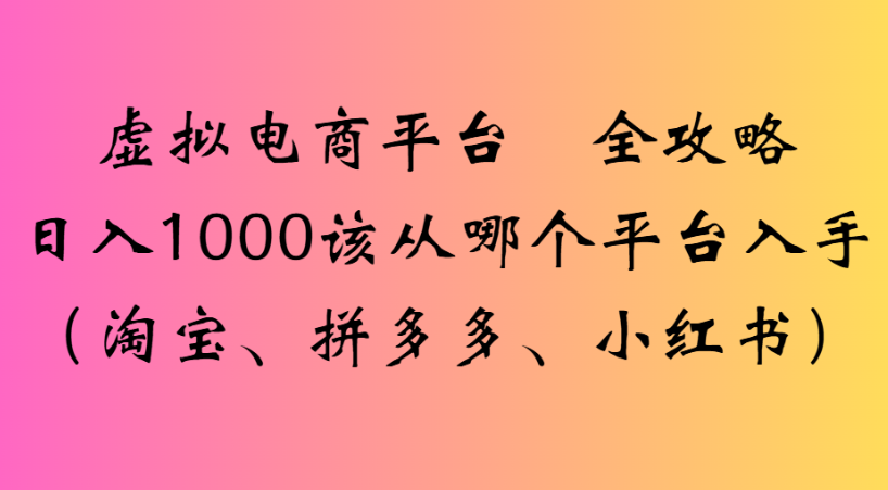 最新虚拟电商平台 全攻略日入1000该从哪个平台入手(淘宝、拼多多、小红书)-锦晨科技网