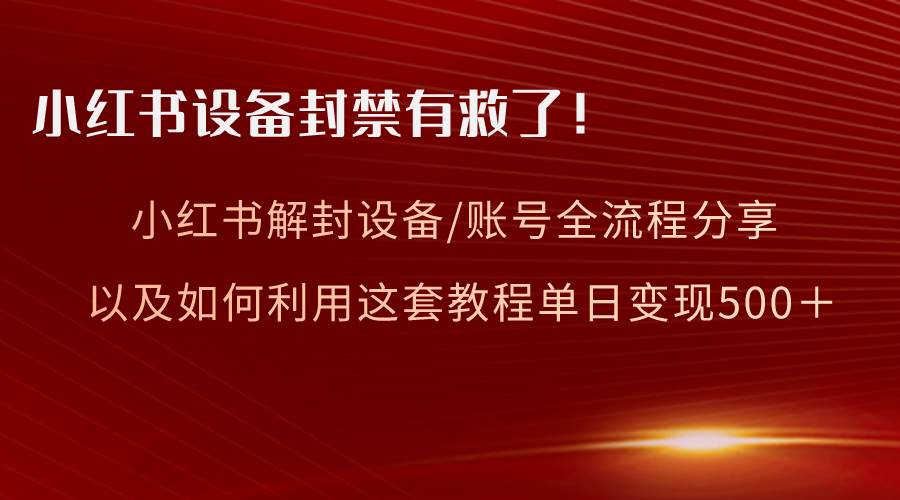 小红书设备及账号解封全流程分享，亲测有效，以及如何利用教程变现-锦晨科技网