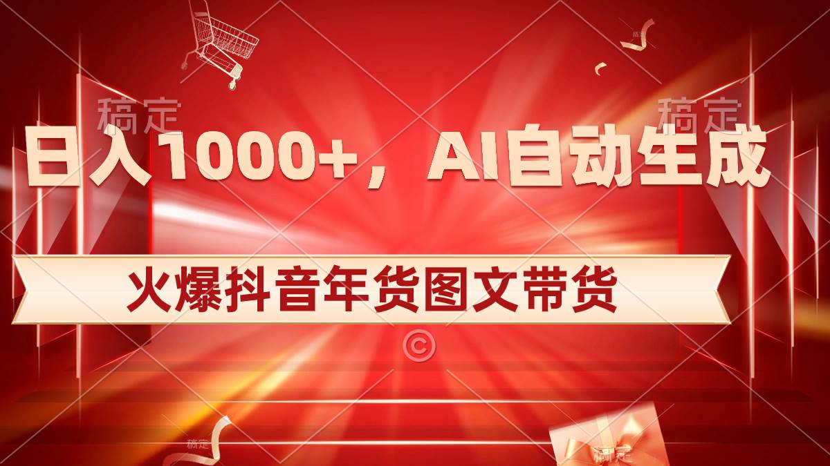 日入1000+火爆抖音年货图文带货，AI自动生成自己的年货原创图文-锦晨科技网