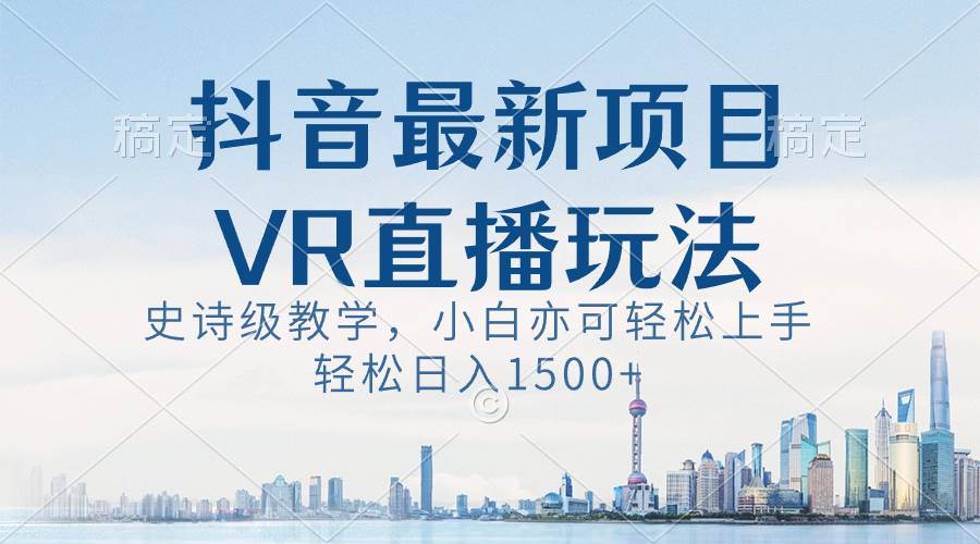 抖音最新VR直播玩法，史诗级教学，小白也可轻松上手，轻松日入1500+-锦晨科技网