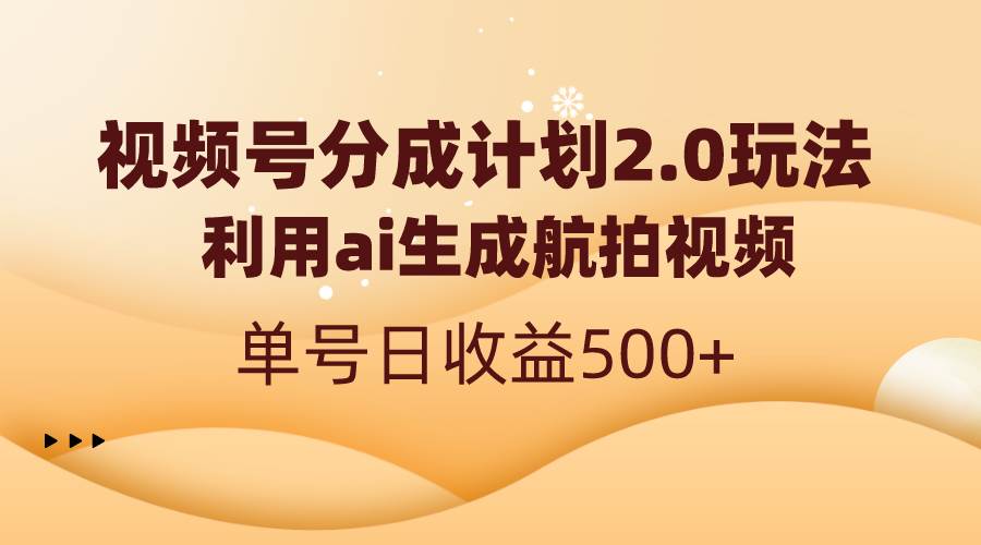 视频号分成计划2.0，利用ai生成航拍视频，单号日收益500+-锦晨科技网
